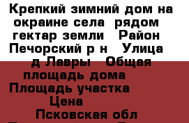 Крепкий зимний дом на окраине села, рядом 7 гектар земли › Район ­ Печорский р-н › Улица ­ д.Лавры › Общая площадь дома ­ 67 › Площадь участка ­ 72 000 › Цена ­ 410 000 - Псковская обл., Печорский р-н, Лавры д. Недвижимость » Дома, коттеджи, дачи продажа   